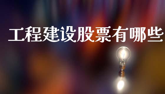 工程建设股票有哪些_https://m.letulww.com_期货交易软件_第1张
