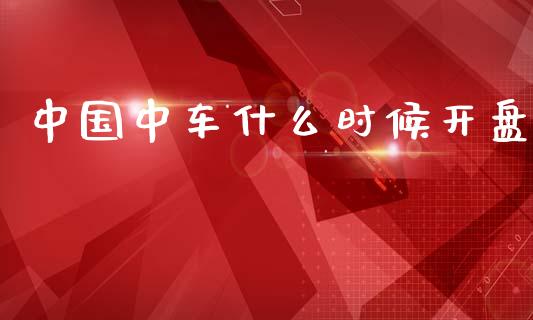 中国中车什么时候开盘_https://m.letulww.com_股指期货交易时间_第1张