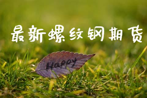 最新螺纹钢期货_https://m.letulww.com_股指期货交易时间_第1张