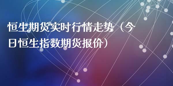 恒生期货实时行情走势(今日恒生指数期货报价)_期货交易策略_第1张_期货开户保证金_期货交易软件_股指期货交易时间_期货交易策略 恒生期货实时行情走势(今日恒生指数期货报价)_https://m.letulww.com_期货交易策略_第1张