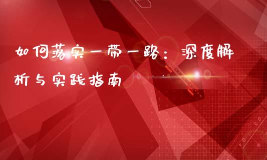 如何落实一带一路：深度解析与实践指南_https://m.letulww.com_股指期货交易时间_第1张