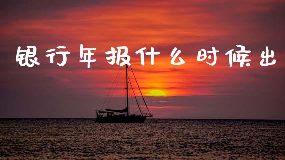 银行年报什么时候出_https://m.letulww.com_股指期货交易时间_第1张
