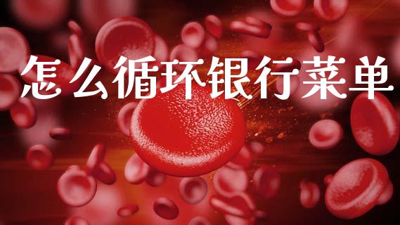 怎么循环银行菜单_https://m.letulww.com_期货开户保证金_第1张