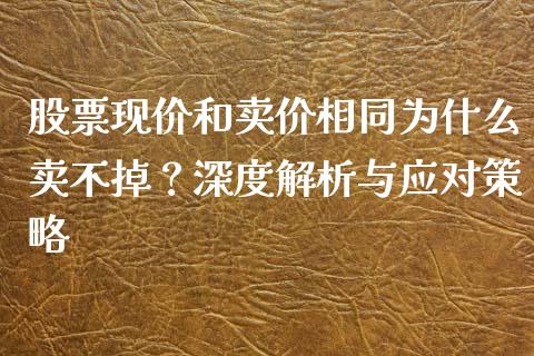 股票现价和卖价相同为什么卖不掉？深度解析与应对策略_https://m.letulww.com_股指期货交易时间_第1张
