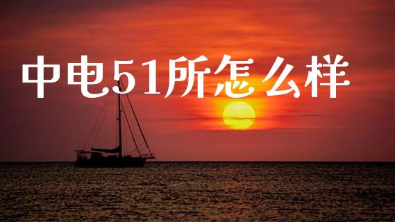 中电51所怎么样_https://m.letulww.com_期货交易策略_第1张