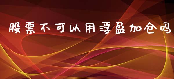 股票不可以用浮盈加仓吗_https://m.letulww.com_期货开户保证金_第1张