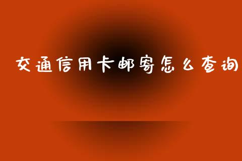 交通信用卡邮寄怎么查询_https://m.letulww.com_期货开户保证金_第1张