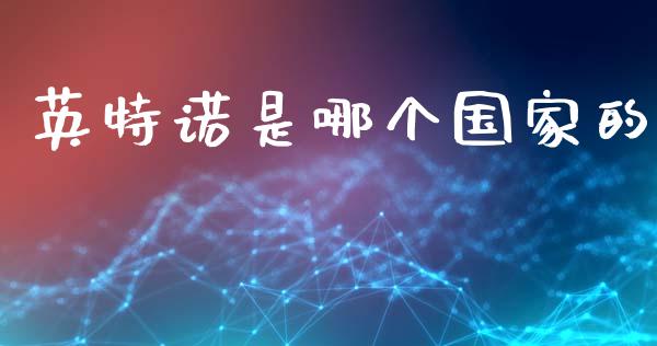 英特诺是哪个国家的_https://m.letulww.com_期货交易软件_第1张