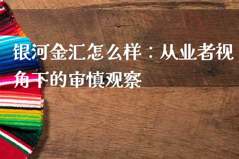 银河金汇怎么样：从业者视角下的审慎观察_https://m.letulww.com_期货开户保证金_第1张