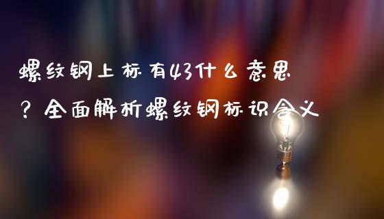 螺纹钢上标有43什么意思？全面解析螺纹钢标识含义_https://m.letulww.com_期货开户保证金_第1张