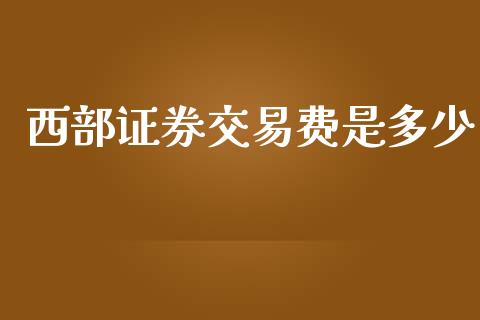 西部证券交易费是多少_https://m.letulww.com_期货开户保证金_第1张