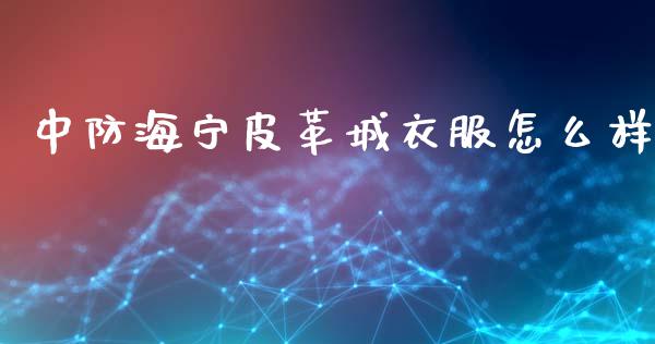 中防海宁皮革城衣服怎么样_https://m.letulww.com_期货交易软件_第1张