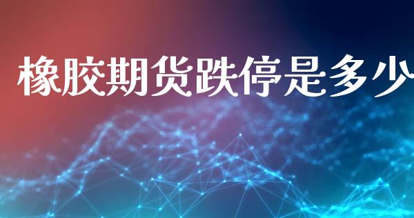 橡胶期货跌停是多少_https://m.letulww.com_期货交易软件_第1张