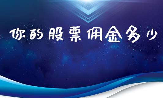 你的股票佣金多少_https://m.letulww.com_期货开户保证金_第1张