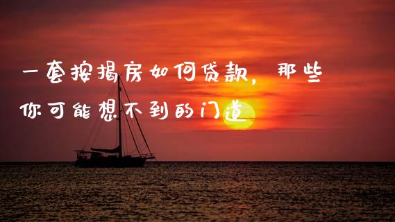 一套按揭房如何贷款，那些你可能想不到的门道_https://m.letulww.com_股指期货交易时间_第1张