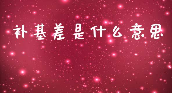 补基差是什么意思_https://m.letulww.com_股指期货交易时间_第1张