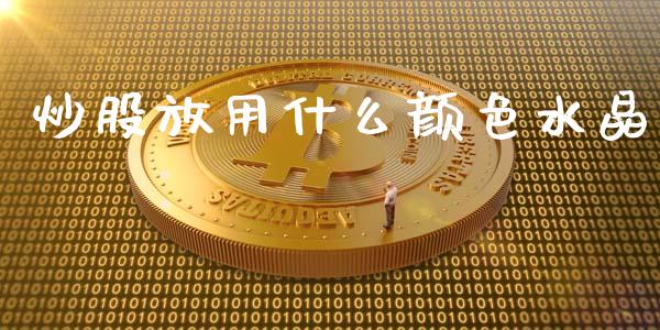 炒股放用什么颜色水晶_https://m.letulww.com_期货开户保证金_第1张
