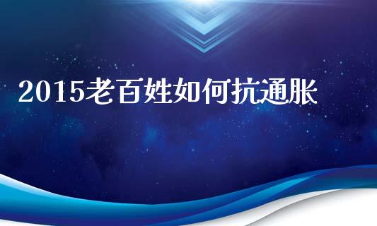 2015老百姓如何抗通胀_https://m.letulww.com_期货开户保证金_第1张