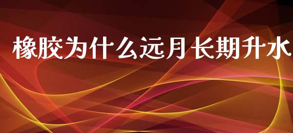橡胶为什么远月长期升水_https://m.letulww.com_期货交易策略_第1张
