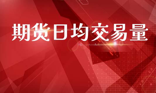 期货日均交易量_https://m.letulww.com_股指期货交易时间_第1张