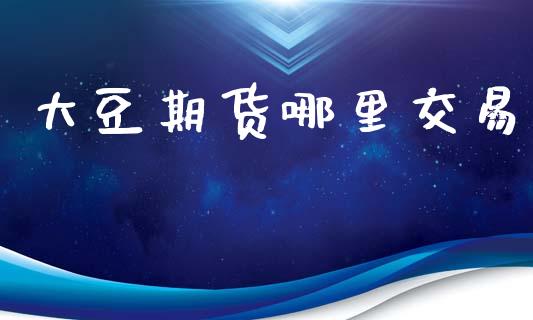 大豆期货哪里交易_https://m.letulww.com_期货交易软件_第1张