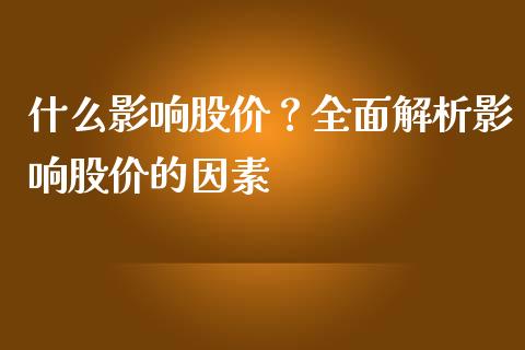 什么影响股价？全面解析影响股价的因素_https://m.letulww.com_股指期货交易时间_第1张