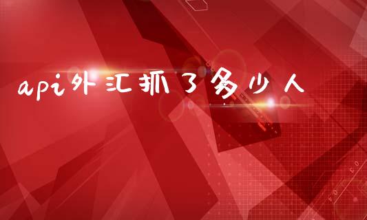 api外汇抓了多少人_https://m.letulww.com_期货交易软件_第1张