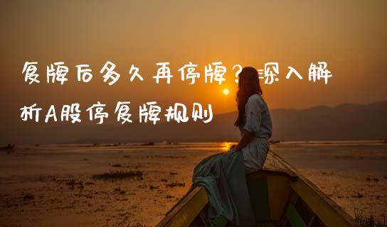 复牌后多久再停牌？深入解析A股停复牌规则_https://m.letulww.com_期货开户保证金_第1张