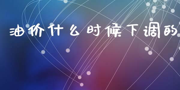 油价什么时候下调的_https://m.letulww.com_期货交易软件_第1张