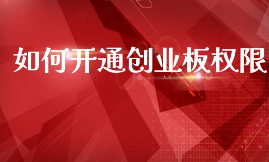 如何开通创业板权限_https://m.letulww.com_期货交易策略_第1张