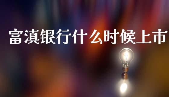 富滇银行什么时候上市_https://m.letulww.com_期货开户保证金_第1张