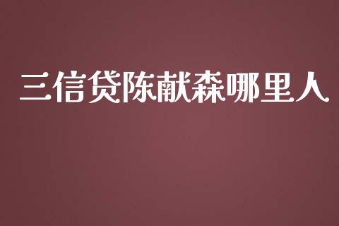 三信贷陈献森哪里人_https://m.letulww.com_期货开户保证金_第1张