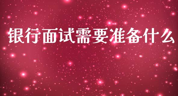 银行面试需要准备什么_https://m.letulww.com_期货开户保证金_第1张
