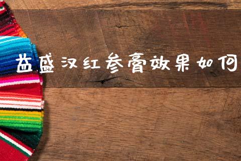 益盛汉红参膏效果如何_https://m.letulww.com_期货交易软件_第1张