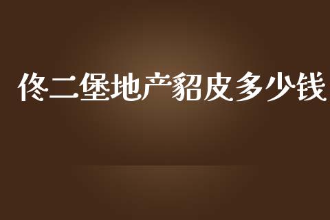 佟二堡地产貂皮多少钱_https://m.letulww.com_期货开户保证金_第1张