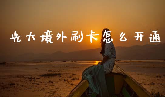 光大境外刷卡怎么开通_https://m.letulww.com_期货交易策略_第1张