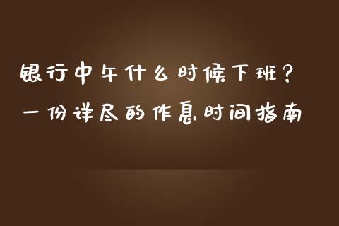 银行中午什么时候下班？ 一份详尽的作息时间指南_https://m.letulww.com_股指期货交易时间_第1张