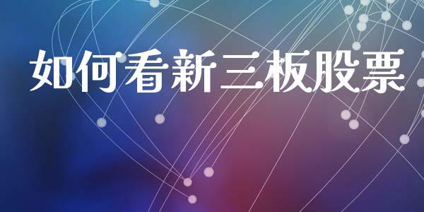如何看新三板股票_https://m.letulww.com_期货交易软件_第1张