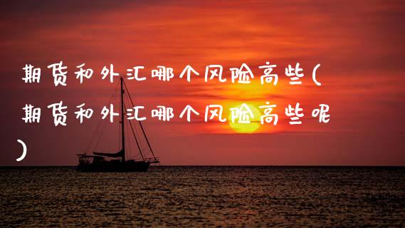 期货和外汇哪个风险高些(期货和外汇哪个风险高些呢)_https://m.letulww.com_股指期货交易时间_第1张