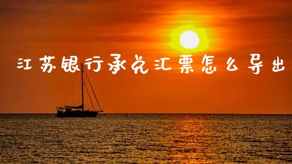 江苏银行承兑汇票怎么导出_https://m.letulww.com_期货交易软件_第1张