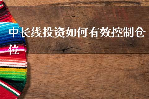 中长线投资如何有效控制仓位_https://m.letulww.com_期货开户保证金_第1张