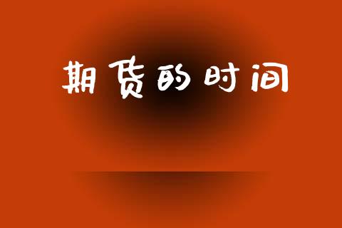 期货的时间_https://m.letulww.com_期货交易策略_第1张