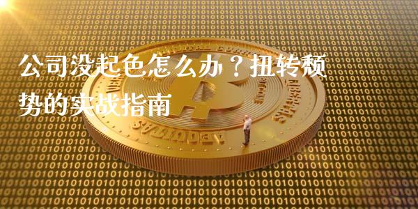 公司没起色怎么办?扭转颓势的实战指南_股指期货交易时间_第1张_期货开户保证金_期货交易软件_股指期货交易时间_期货交易策略 公司没起色怎么办?扭转颓势的实战指南_https://m.letulww.com_股指期货交易时间_第1张