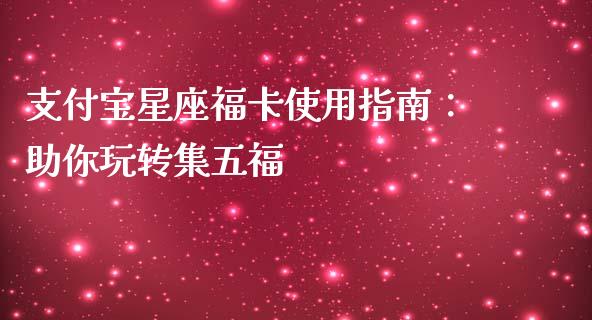 支付宝星座福卡使用指南：助你玩转集五福_https://m.letulww.com_期货开户保证金_第1张