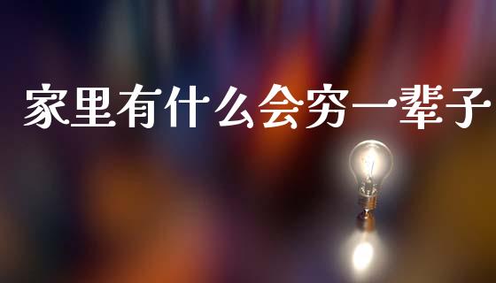 家里有什么会穷一辈子_https://m.letulww.com_期货开户保证金_第1张