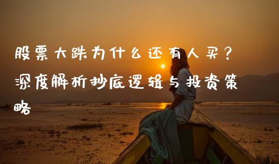股票大跌为什么还有人买？深度解析抄底逻辑与投资策略_https://m.letulww.com_期货交易软件_第1张