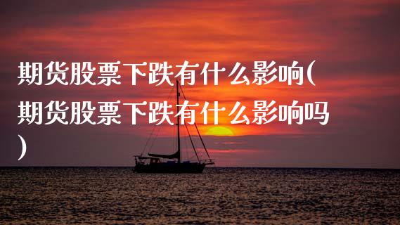 期货股票下跌有什么影响(期货股票下跌有什么影响吗)_https://m.letulww.com_股指期货交易时间_第1张