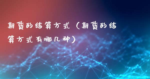 期货的结算方式（期货的结算方式有哪几种）_https://m.letulww.com_期货交易软件_第1张