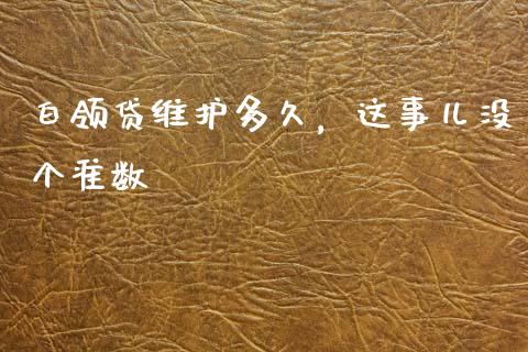 白领贷维护多久，这事儿没个准数_https://m.letulww.com_期货交易软件_第1张