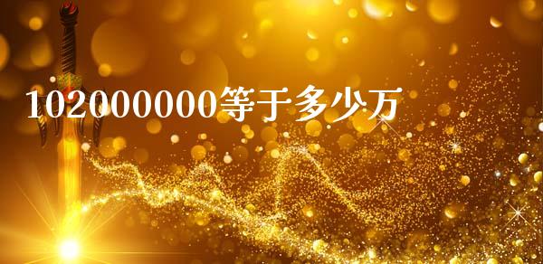 102000000等于多少万_https://m.letulww.com_期货交易策略_第1张